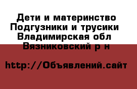 Дети и материнство Подгузники и трусики. Владимирская обл.,Вязниковский р-н